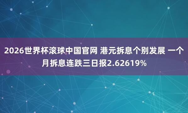 2026世界杯滚球中国官网 港元拆息个别发展 一个月拆息连跌三日报2.62619%