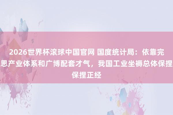 2026世界杯滚球中国官网 国度统计局：依靠完好意思产业体系和广博配套才气，我国工业坐褥总体保捏正经