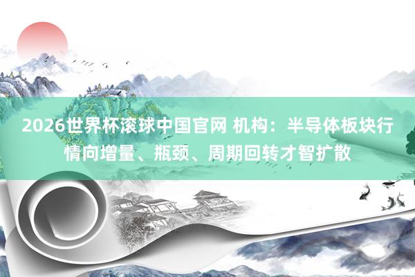 2026世界杯滚球中国官网 机构：半导体板块行情向增量、瓶颈、周期回转才智扩散