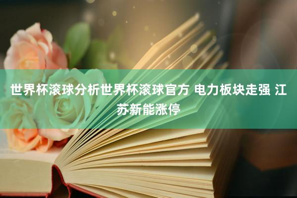 世界杯滚球分析世界杯滚球官方 电力板块走强 江苏新能涨停