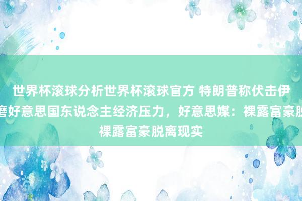 世界杯滚球分析世界杯滚球官方 特朗普称伏击伊朗没琢磨好意思国东说念主经济压力，好意思媒：裸露富豪脱离现实