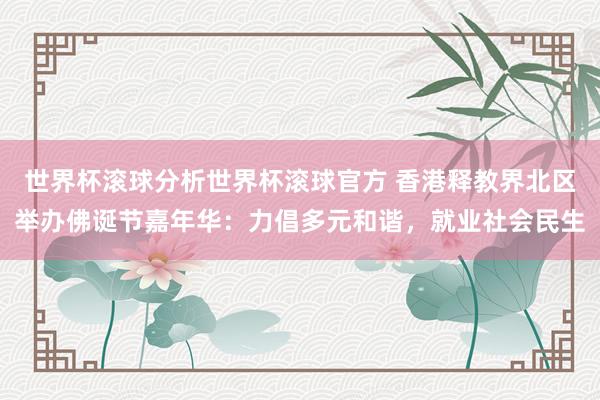 世界杯滚球分析世界杯滚球官方 香港释教界北区举办佛诞节嘉年华：力倡多元和谐，就业社会民生