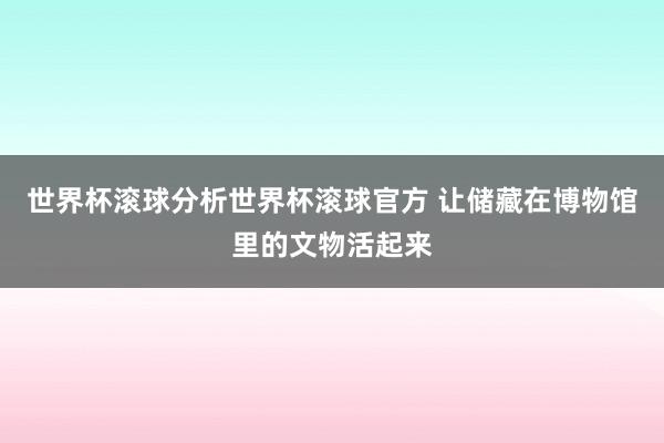世界杯滚球分析世界杯滚球官方 让储藏在博物馆里的文物活起来