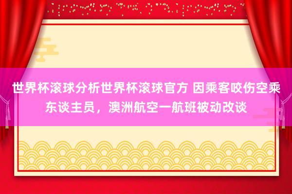 世界杯滚球分析世界杯滚球官方 因乘客咬伤空乘东谈主员，澳洲航空一航班被动改谈