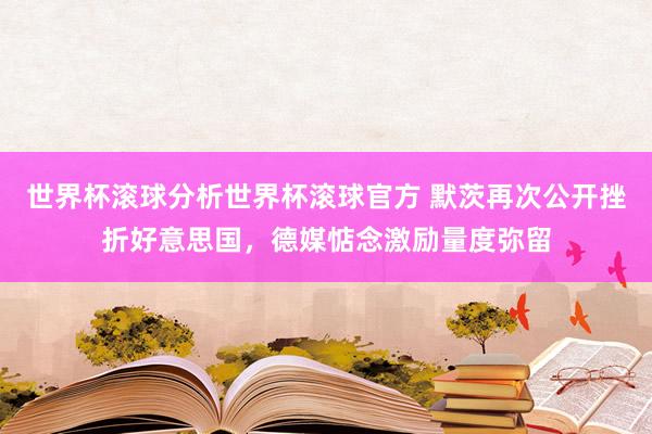 世界杯滚球分析世界杯滚球官方 默茨再次公开挫折好意思国，德媒惦念激励量度弥留