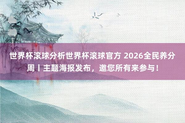 世界杯滚球分析世界杯滚球官方 2026全民养分周丨主题海报发布，邀您所有来参与！