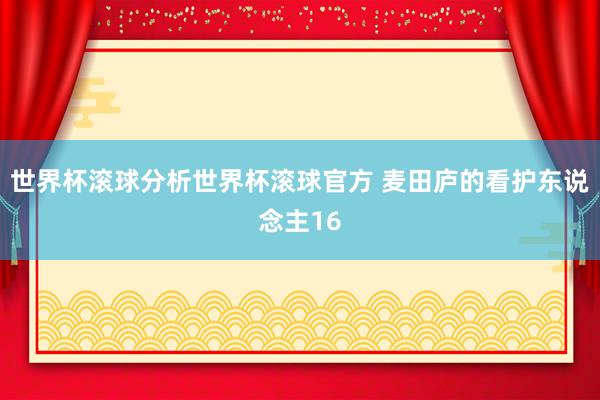 世界杯滚球分析世界杯滚球官方 麦田庐的看护东说念主16