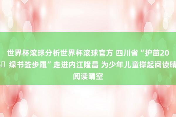 世界杯滚球分析世界杯滚球官方 四川省“护苗2026・绿书签步履”走进内江隆昌 为少年儿童撑起阅读晴空