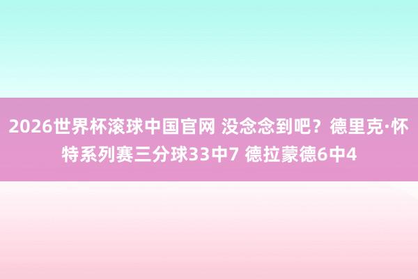 2026世界杯滚球中国官网 没念念到吧？德里克·怀特系列赛三分球33中7 德拉蒙德6中4