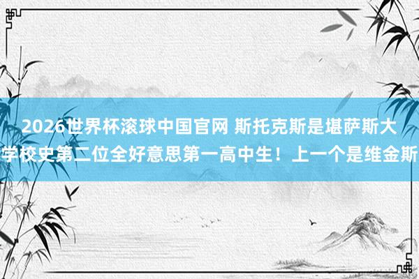 2026世界杯滚球中国官网 斯托克斯是堪萨斯大学校史第二位全好意思第一高中生！上一个是维金斯