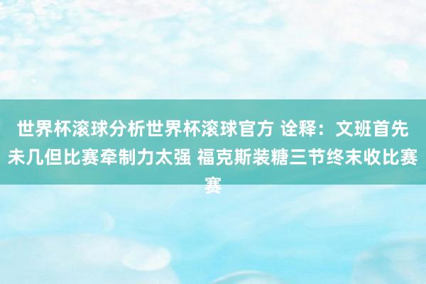 世界杯滚球分析世界杯滚球官方 诠释：文班首先未几但比赛牵制力太强 福克斯装糖三节终末收比赛