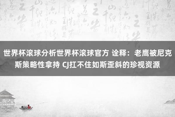 世界杯滚球分析世界杯滚球官方 诠释：老鹰被尼克斯策略性拿持 CJ扛不住如斯歪斜的珍视资源