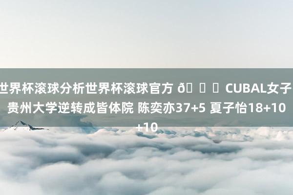 世界杯滚球分析世界杯滚球官方 🏀CUBAL女子-贵州大学逆转成皆体院 陈奕亦37+5 夏子怡18+10