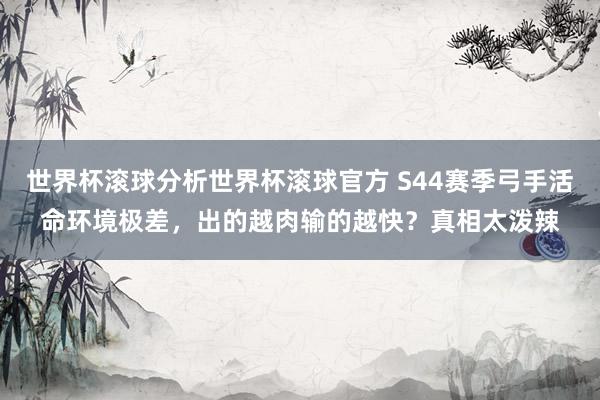 世界杯滚球分析世界杯滚球官方 S44赛季弓手活命环境极差，出的越肉输的越快？真相太泼辣