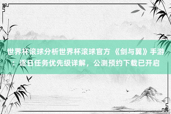 世界杯滚球分析世界杯滚球官方 《剑与翼》手游：逐日任务优先级详解，公测预约下载已开启