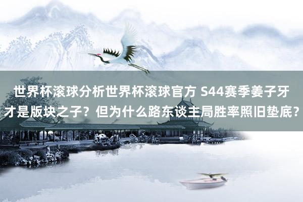 世界杯滚球分析世界杯滚球官方 S44赛季姜子牙才是版块之子？但为什么路东谈主局胜率照旧垫底？