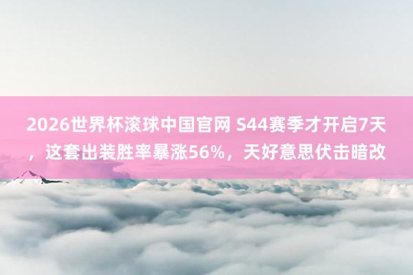 2026世界杯滚球中国官网 S44赛季才开启7天，这套出装胜率暴涨56%，天好意思伏击暗改