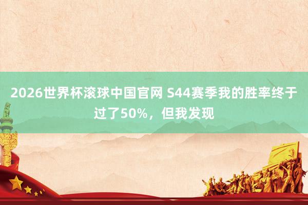 2026世界杯滚球中国官网 S44赛季我的胜率终于过了50%，但我发现
