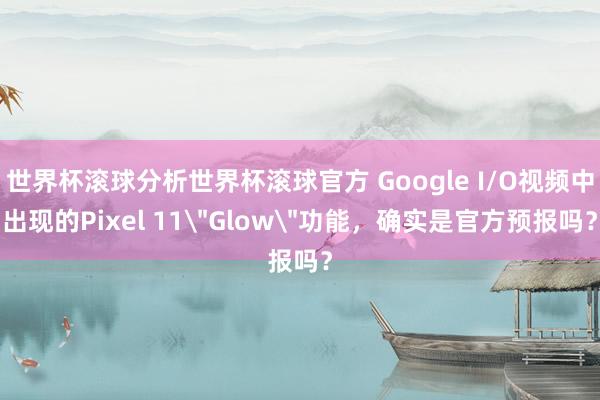 世界杯滚球分析世界杯滚球官方 Google I/O视频中出现的Pixel 11