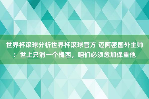 世界杯滚球分析世界杯滚球官方 迈阿密国外主帅：世上只消一个梅西，咱们必须愈加保重他