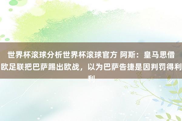 世界杯滚球分析世界杯滚球官方 阿斯：皇马思借欧足联把巴萨踢出欧战，以为巴萨告捷是因判罚得利
