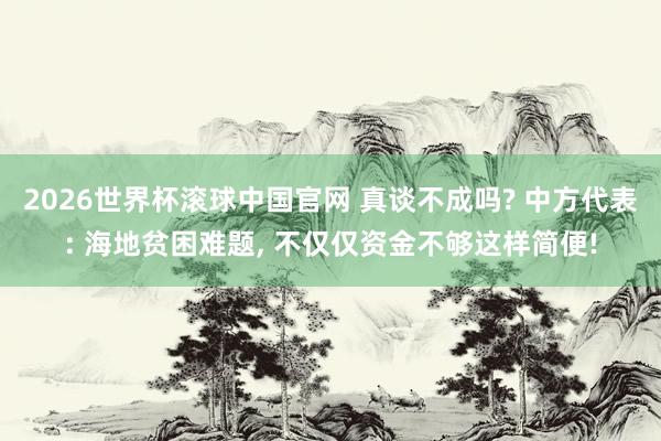 2026世界杯滚球中国官网 真谈不成吗? 中方代表: 海地贫困难题, 不仅仅资金不够这样简便!
