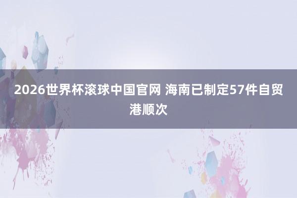 2026世界杯滚球中国官网 海南已制定57件自贸港顺次