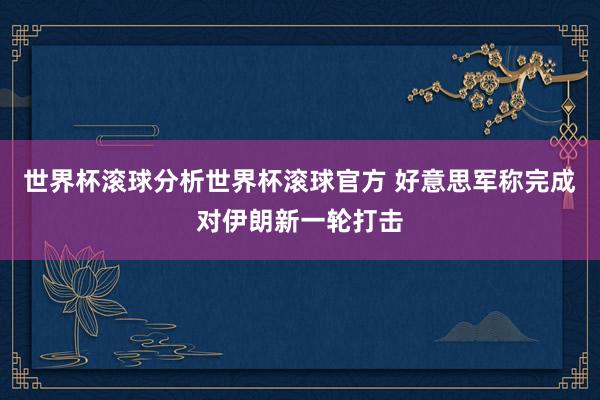世界杯滚球分析世界杯滚球官方 好意思军称完成对伊朗新一轮打击