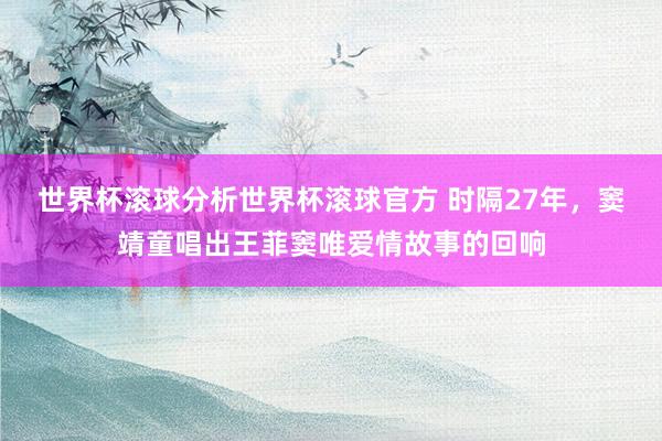 世界杯滚球分析世界杯滚球官方 时隔27年，窦靖童唱出王菲窦唯爱情故事的回响