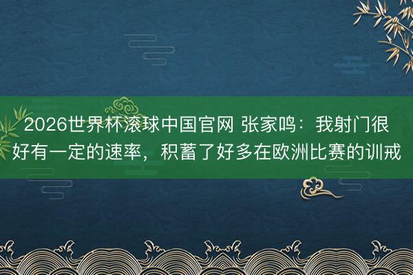 2026世界杯滚球中国官网 张家鸣：我射门很好有一定的速率，积蓄了好多在欧洲比赛的训戒