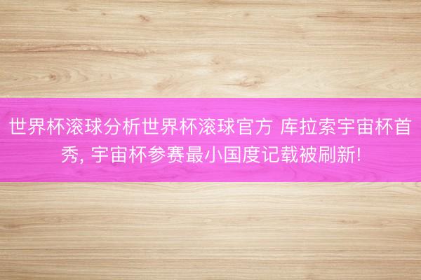 世界杯滚球分析世界杯滚球官方 库拉索宇宙杯首秀, 宇宙杯参赛最小国度记载被刷新!