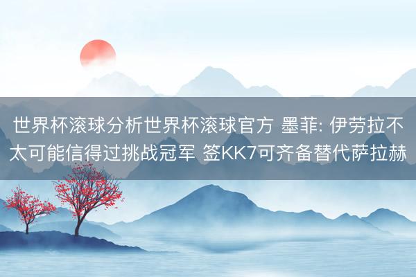 世界杯滚球分析世界杯滚球官方 墨菲: 伊劳拉不太可能信得过挑战冠军 签KK7可齐备替代萨拉赫