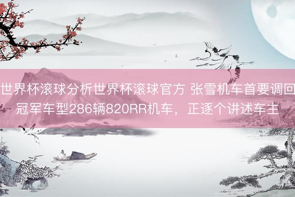 世界杯滚球分析世界杯滚球官方 张雪机车首要调回冠军车型286辆820RR机车，正逐个讲述车主