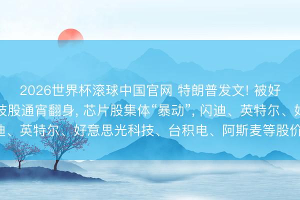 2026世界杯滚球中国官网 特朗普发文! 被好意思联储“吓崩”的科技股通宵翻身， 芯片股集体“暴动”， 闪迪、英特尔、好意思光科技、台积电、阿斯麦等股价创历史新高