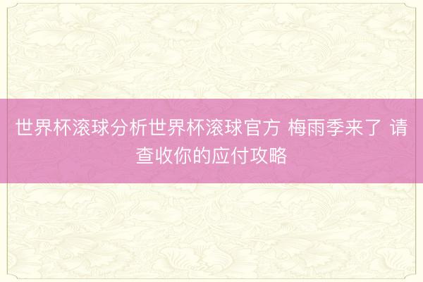 世界杯滚球分析世界杯滚球官方 梅雨季来了 请查收你的应付攻略